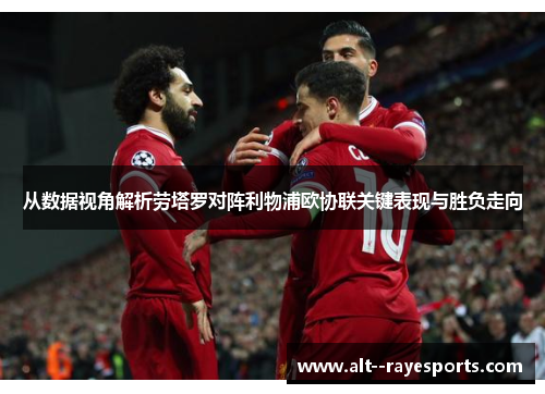 从数据视角解析劳塔罗对阵利物浦欧协联关键表现与胜负走向 从数据视角解析劳塔罗对阵利物浦欧协联关键表现与胜负走向