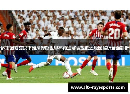 多重因素交织下维尼修斯世界杯预选赛表现低迷原因解析全面剖析 多重因素交织下维尼修斯世界杯预选赛表现低迷原因解析全面剖析