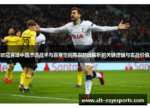 欧冠赛场中路渗透战术与直塞空间撕裂防线解析的关键逻辑与实战价值 欧冠赛场中路渗透战术与直塞空间撕裂防线解析的关键逻辑与实战价值