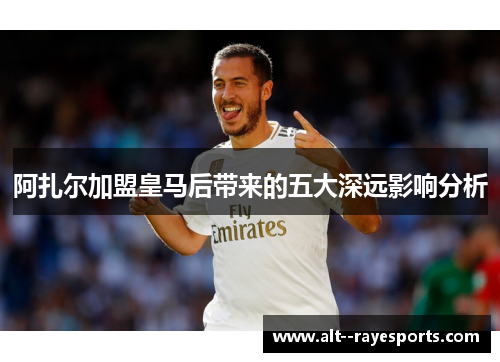 阿扎尔加盟皇马后带来的五大深远影响分析