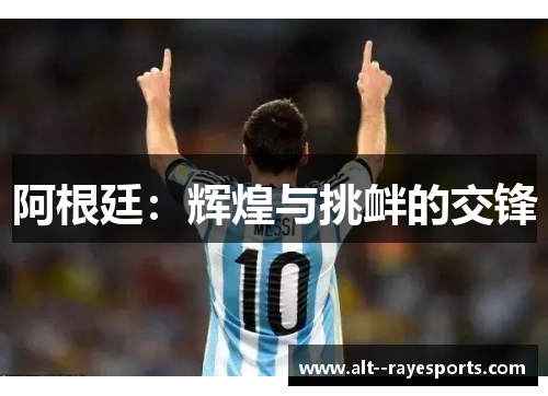 阿根廷:辉煌与挑衅的交锋 阿根廷:辉煌与挑衅的交锋