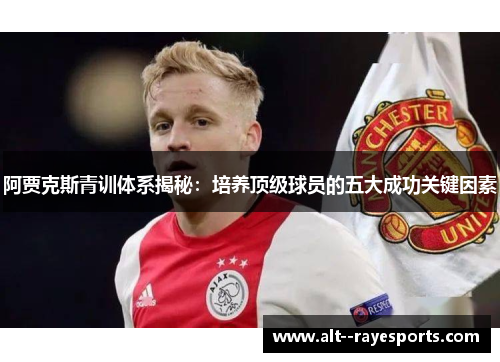 阿贾克斯青训体系揭秘：培养顶级球员的五大成功关键因素