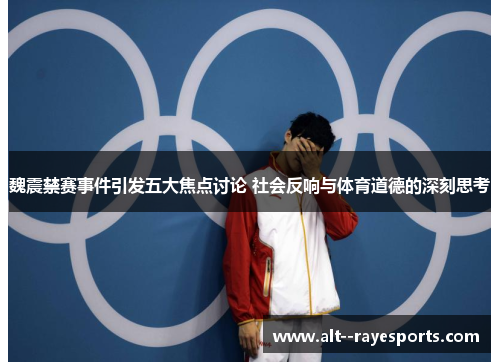魏震禁赛事件引发五大焦点讨论 社会反响与体育道德的深刻思考 魏震禁赛事件引发五大焦点讨论 社会反响与体育道德的深刻思考