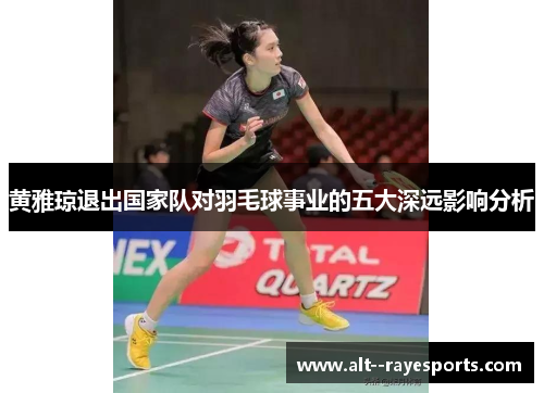 黄雅琼退出国家队对羽毛球事业的五大深远影响分析 黄雅琼退出国家队对羽毛球事业的五大深远影响分析