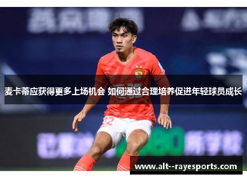 麦卡蒂应获得更多上场机会 如何通过合理培养促进年轻球员成长 麦卡蒂应获得更多上场机会 如何通过合理培养促进年轻球员成长