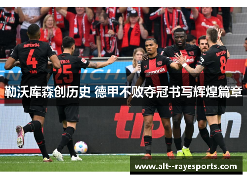 勒沃库森创历史 德甲不败夺冠书写辉煌篇章 勒沃库森创历史 德甲不败夺冠书写辉煌篇章