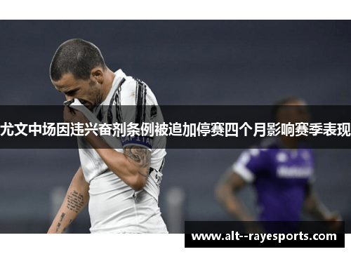 尤文中场因违兴奋剂条例被追加停赛四个月影响赛季表现