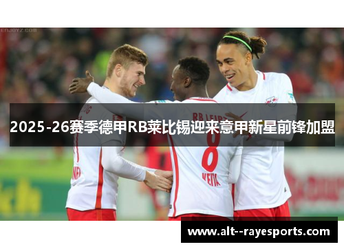 2025-26赛季德甲RB莱比锡迎来意甲新星前锋加盟 2025-26赛季德甲RB莱比锡迎来意甲新星前锋加盟