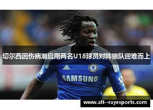 切尔西因伤病潮启用两名U18球员对阵狼队迎难而上 切尔西因伤病潮启用两名U18球员对阵狼队迎难而上