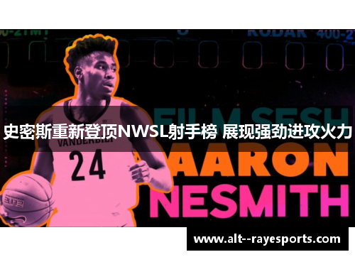 史密斯重新登顶NWSL射手榜 展现强劲进攻火力 史密斯重新登顶NWSL射手榜 展现强劲进攻火力