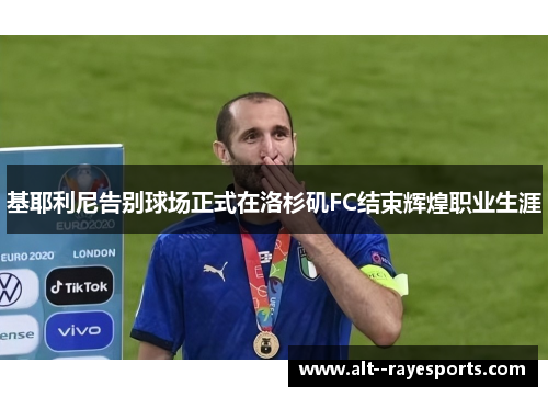 基耶利尼告别球场正式在洛杉矶FC结束辉煌职业生涯