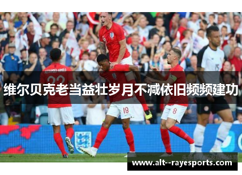 维尔贝克老当益壮岁月不减依旧频频建功