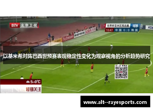 以基米希对阵巴西世预赛表现稳定性变化为观察视角的分析趋势研究