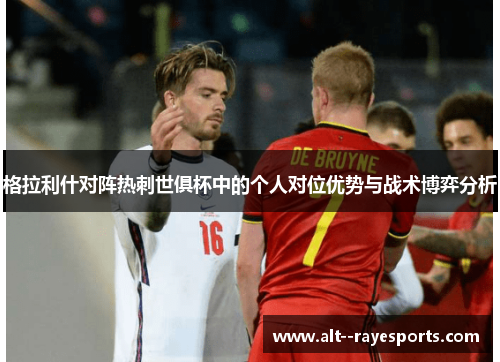 格拉利什对阵热刺世俱杯中的个人对位优势与战术博弈分析