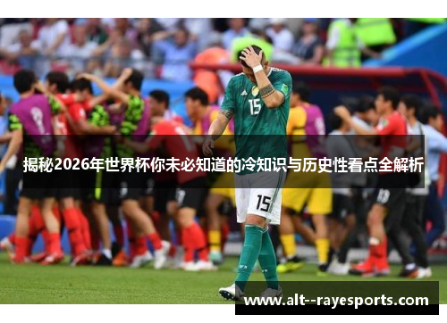 揭秘2026年世界杯你未必知道的冷知识与历史性看点全解析
