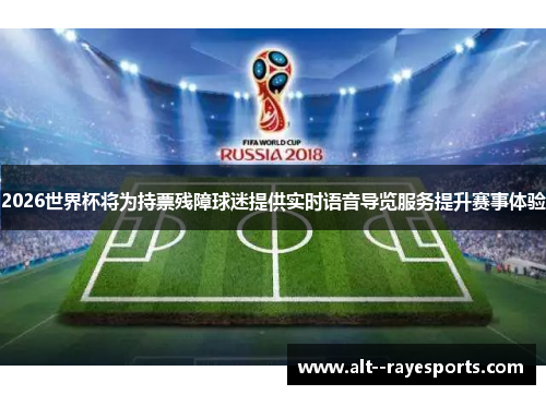2026世界杯将为持票残障球迷提供实时语音导览服务提升赛事体验