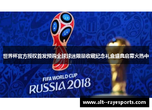世界杯官方授权首发预购全球球迷限量收藏纪念礼盒盛典启幕火热中