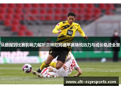 从数据到比赛影响力解析贝林厄姆德甲赛场统治力与成长轨迹全景