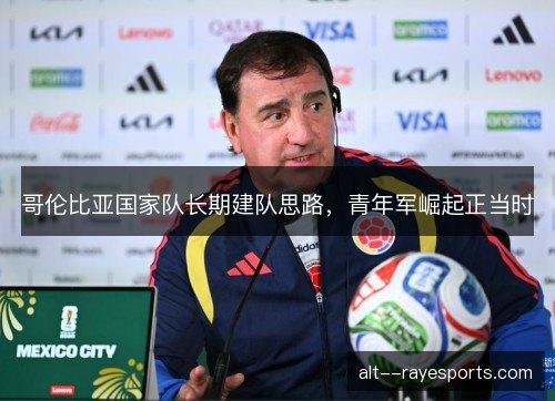 哥伦比亚国家队长期建队思路，青年军崛起正当时