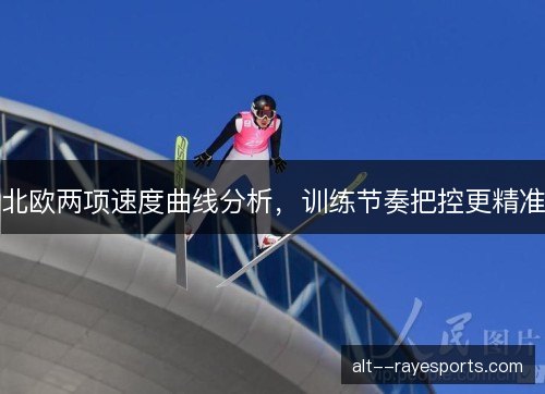 北欧两项速度曲线分析,训练节奏把控更精准 北欧两项速度曲线分析,训练节奏把控更精准