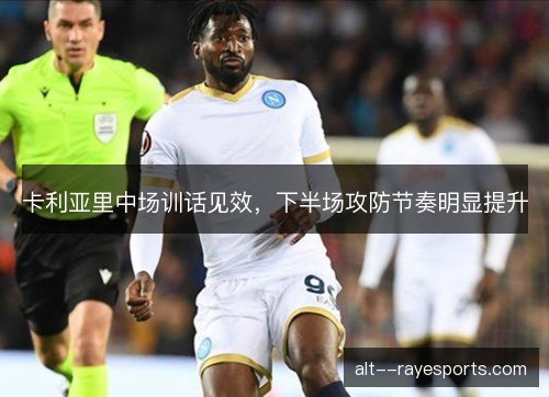卡利亚里中场训话见效，下半场攻防节奏明显提升