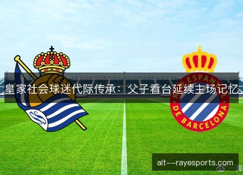皇家社会球迷代际传承：父子看台延续主场记忆